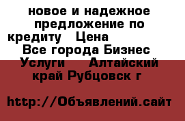 новое и надежное предложение по кредиту › Цена ­ 1 000 000 - Все города Бизнес » Услуги   . Алтайский край,Рубцовск г.